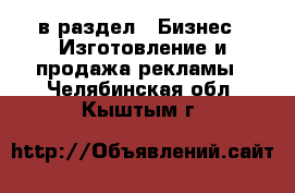  в раздел : Бизнес » Изготовление и продажа рекламы . Челябинская обл.,Кыштым г.